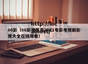 66影（66影视首页2021电影电视剧影视大全在线观看）
