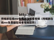 传媒剧在线mv免费版在线看视频（传媒剧在线mv免费版在线看视频软件）